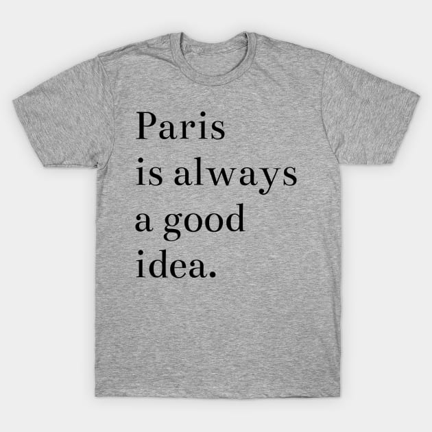Paris is Always a Good Idea T-Shirt by MoviesAndOthers